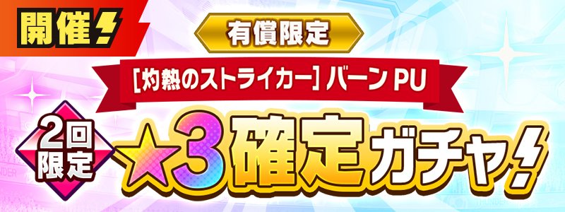 有償限定　［灼熱のストライカー］バーン PU★３確定ガチャ